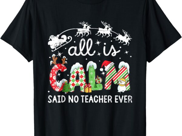 All is calm said no teacher ever funny christmas teachers t-shirt