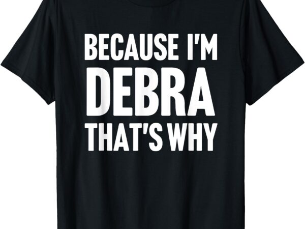 Because i’m debra that’s why am personalized name t-shirt
