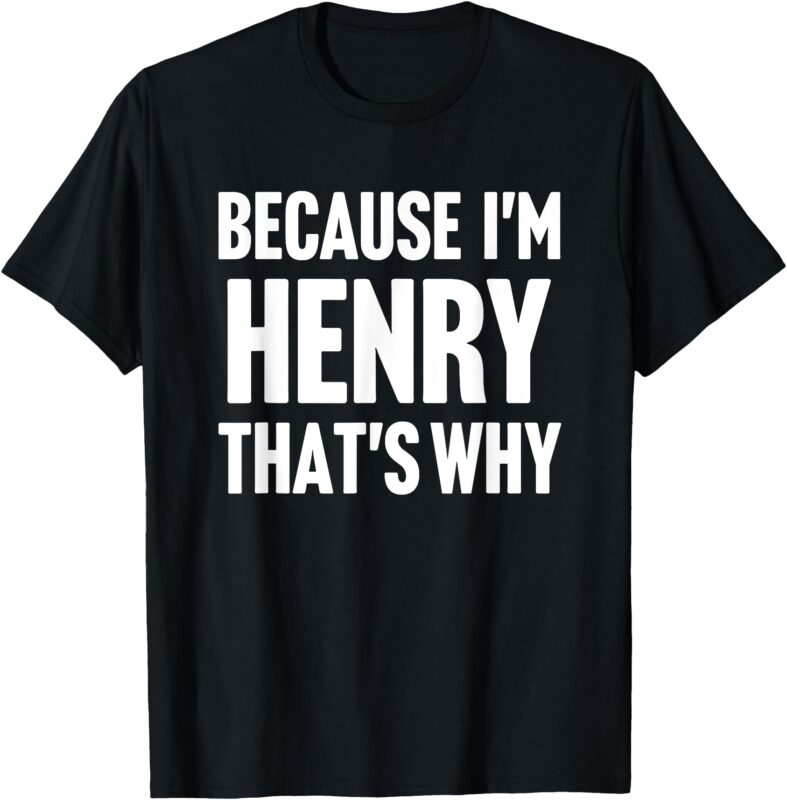Because I’m Henry That’s Why Am Personalized Name T-Shirt