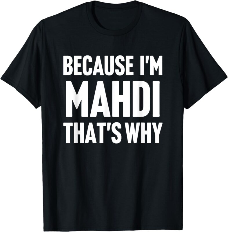 Because I’m Mahdi That’s Why Am Personalized Name T-Shirt