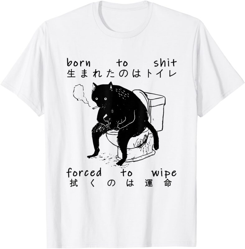 Born To Shit Forced To Wipe Cat Japanese T-Shirt