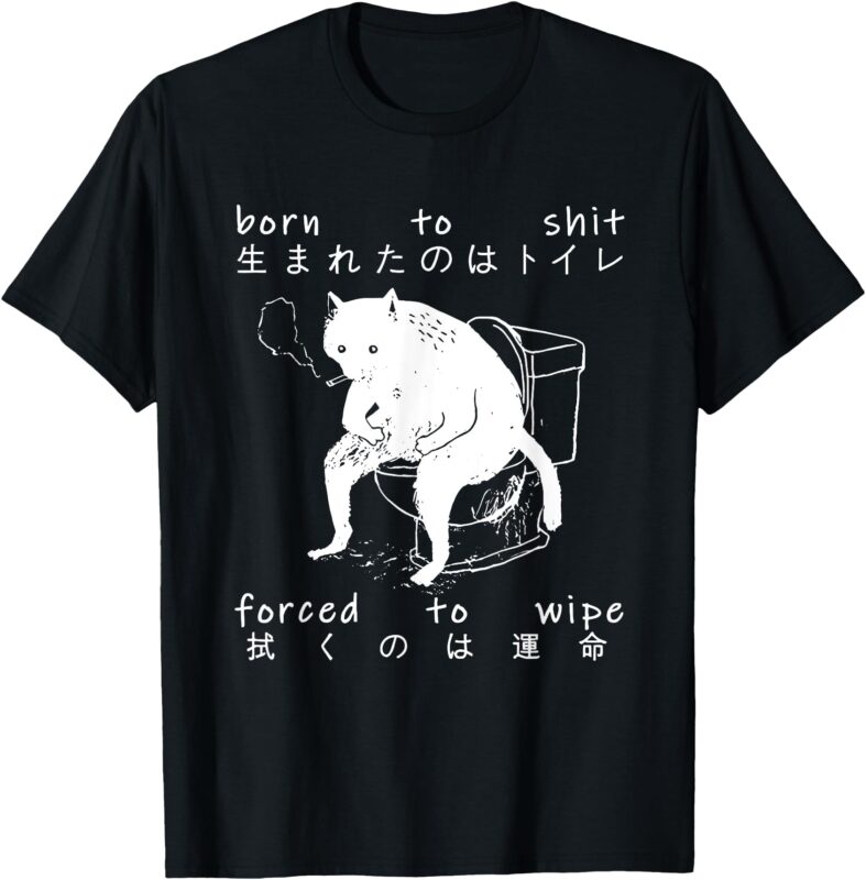 Born To Shit Forced To Wipe Cat Toilet Japanese T-Shirt