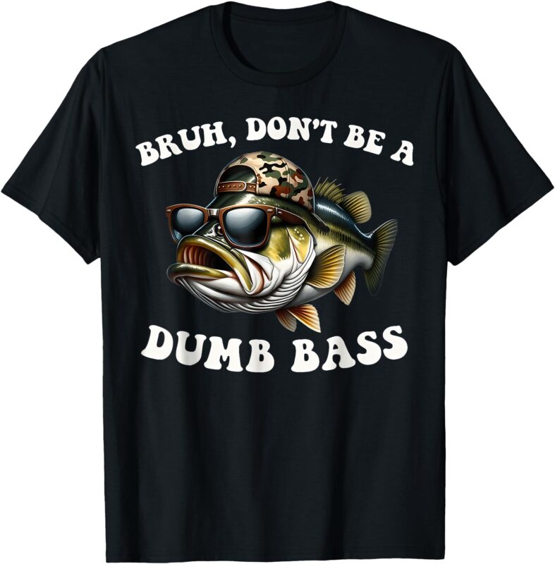 Bruh Don’t Be a Dumb Bass Funny Bass Fishing T-Shirt