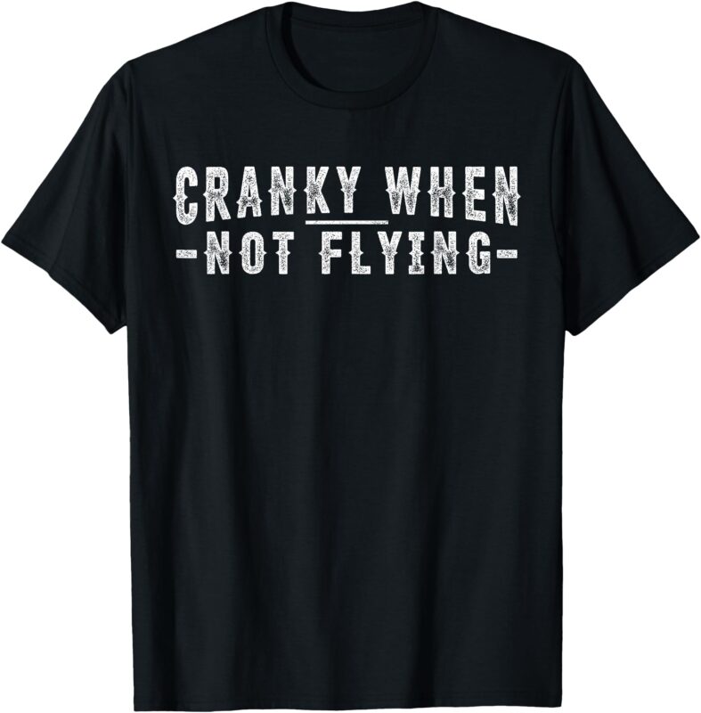 Cranky when Not Flying Funny Cranky Pilot when Not Flying T-Shirt