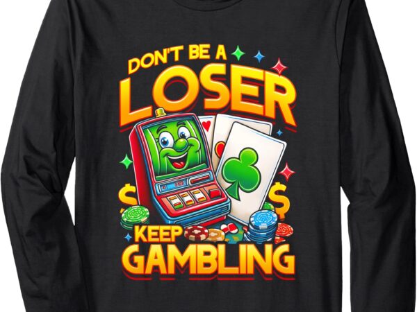 Don’t be a loser keep gambling meme for him gambler’s long sleeve t-shirt