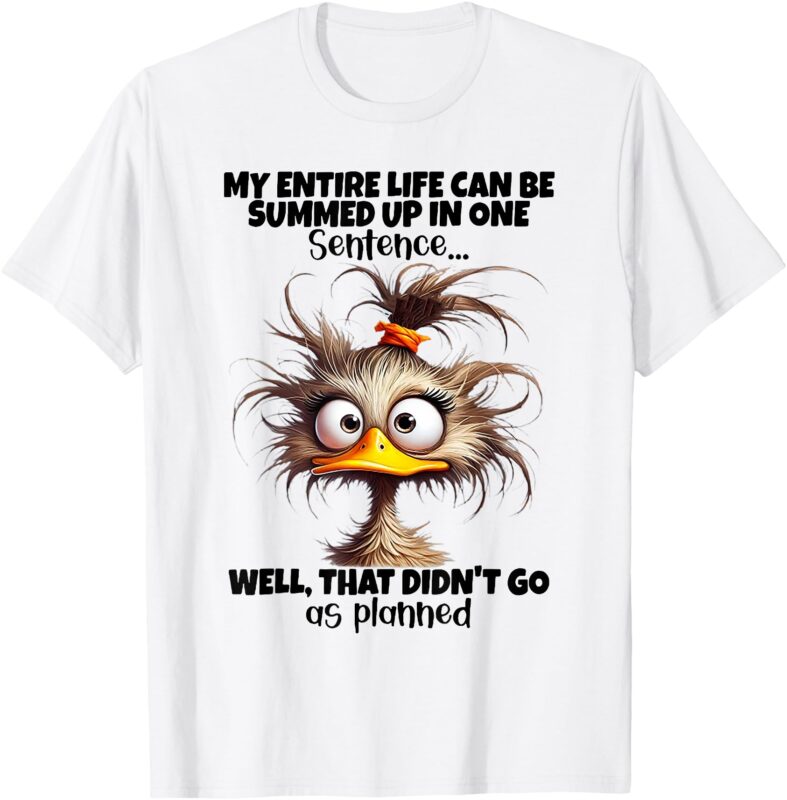 Duck My Entire Life Can Be Summed Up In One Sentence Well T-Shirt