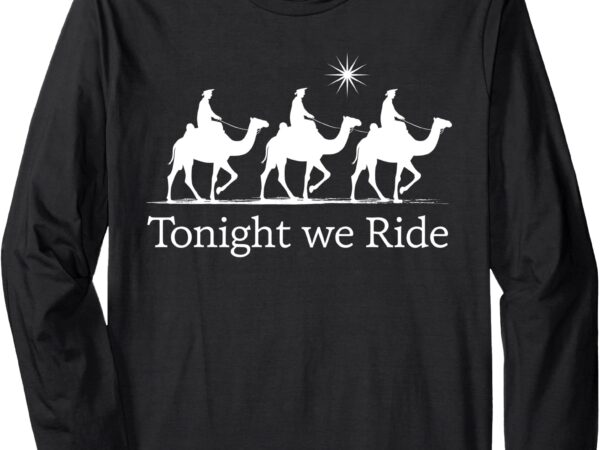 Epiphany christmas wise men kings tonight we ride long sleeve t-shirt