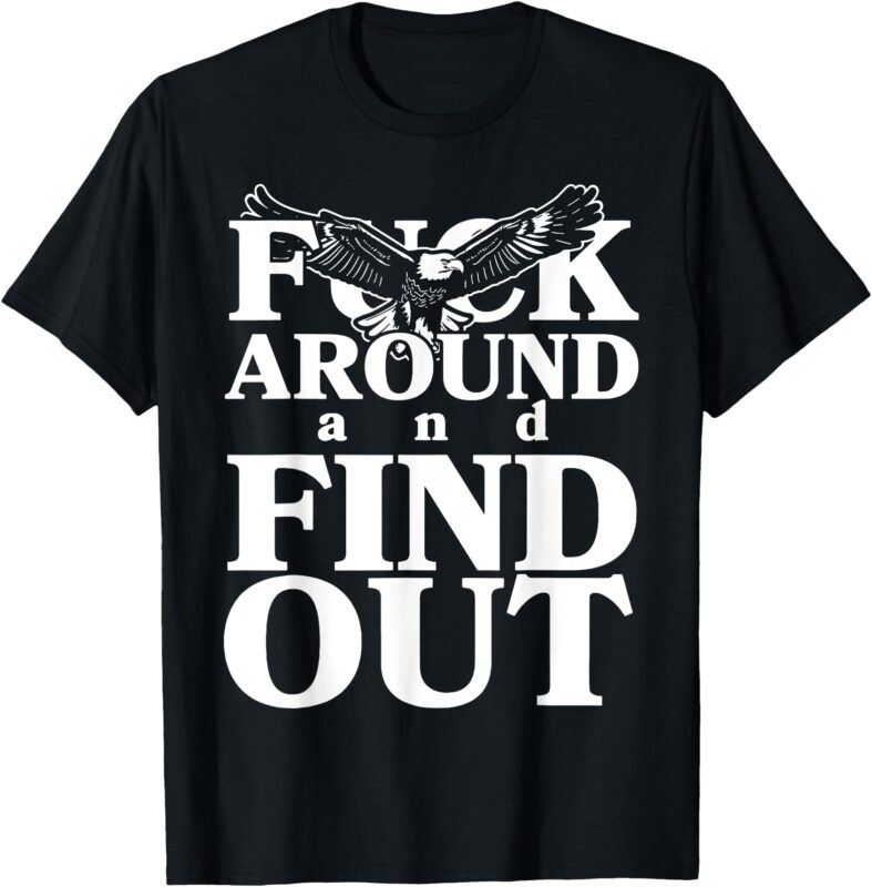 Fuck Around And Find Out Eagle T-Shirt