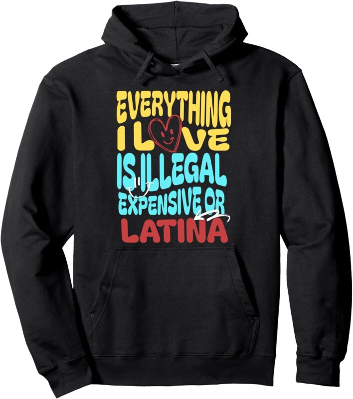 Funny Cool Everything I Love Is Illegal Expensive Or Latina Pullover Hoodie
