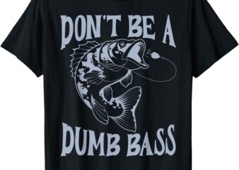Funny Cool Fish Bass Fishing Dad Men Don’t Be A Dumb Bass T-Shirt