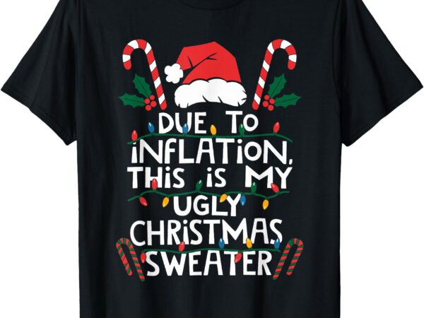 Funny due to inflation ugly christmas sweaters for men women t-shirt