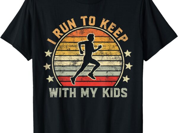 Funny runner dad, running dad i run to keep up with my kids t-shirt