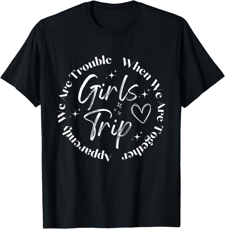 Girls Trip Apparently We Are Trouble When We Are Together T-Shirt