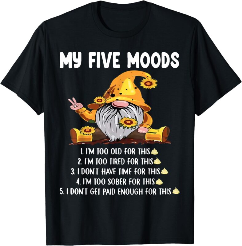 Gnome My Five Moods 1. I’m Too Old For This Shit T-Shirt