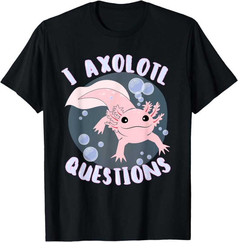 I Axolotl Questions Cute Axolotl Men Women Boys Girls T-Shirt