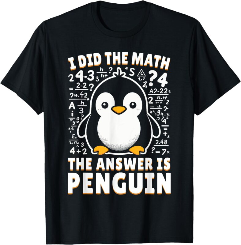 I Did the Math the Answer Is Penguin – Funny Penguin Lover T-Shirt