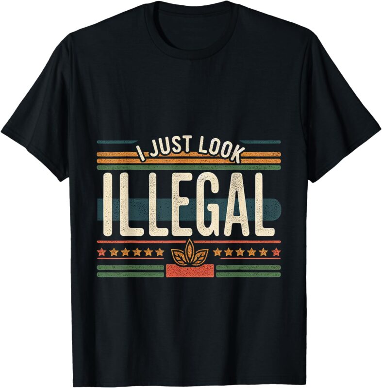 I Just Look Illegal Sarcastic Humor —- T-Shirt