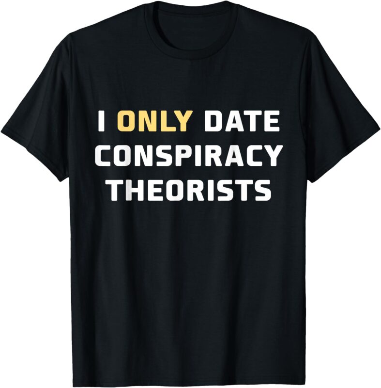 I Only Date Conspiracy Theorists T-Shirt