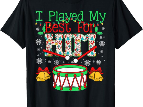 I played my best for him lil’ drummer boy christmas ugly t-shirt