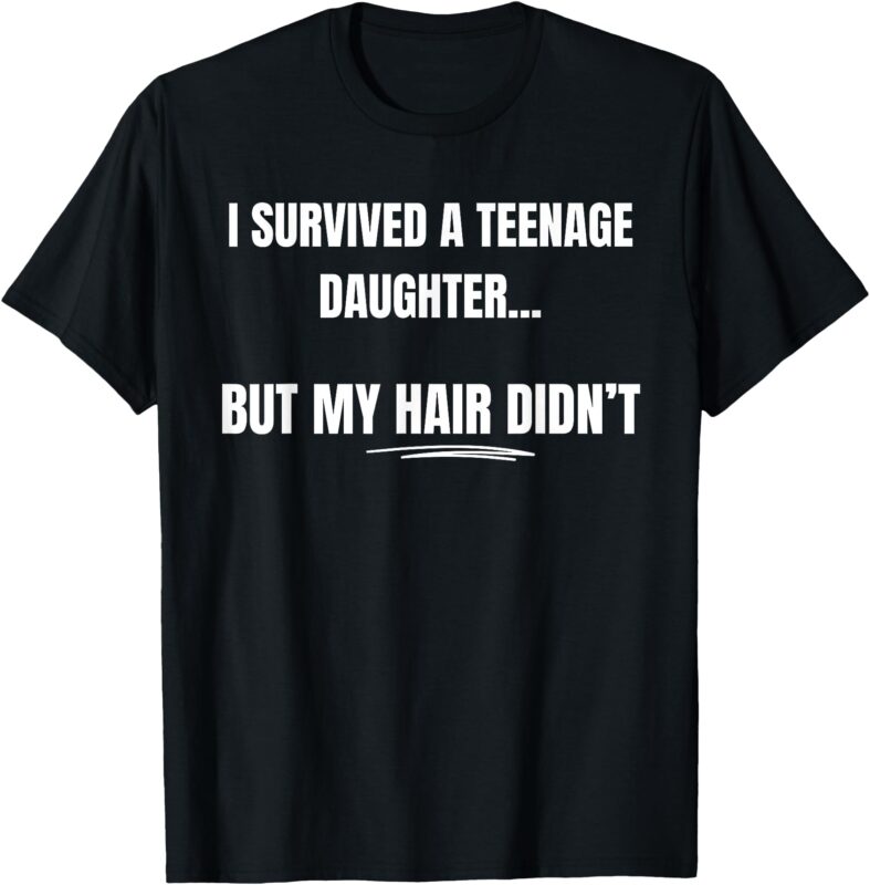 I Survived A Teenage Daughter Father’s Day Funny Present Dad T-Shirt