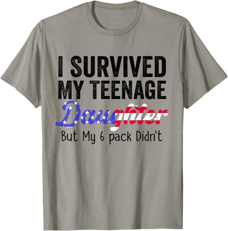 I Survived My Teenage Daughter But My 6 pack Didn’t Parent T-Shirt