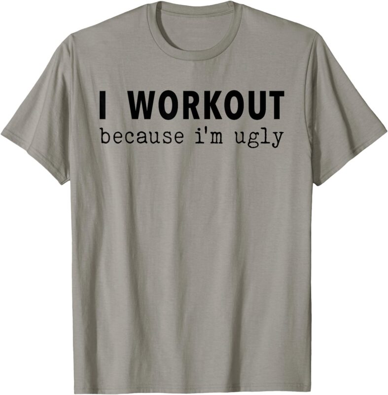 I Workout Because I’m Ugly Fitness Funny Saying T-Shirt