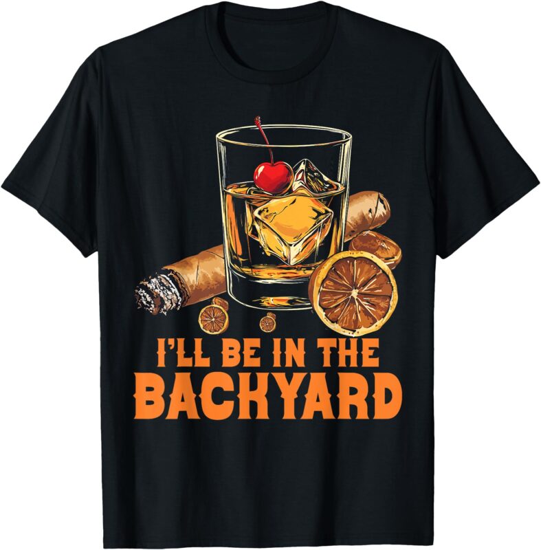 I’ll Be In the Backyard Cigar Bourbon Whiskey Lounge T-Shirt