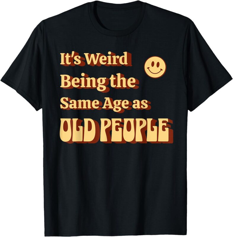 It’s weird being the same age as old people. Aging humor T-Shirt