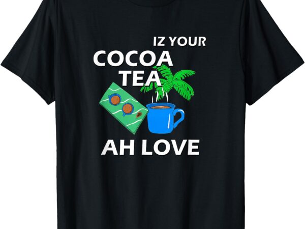 Iz your cocoa tea ah love shirt t-shirt Iz your cocoa tea ah love shirt t-shirt