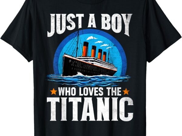 Just a boy who loves the titanic – son brother grandson gift t-shirt