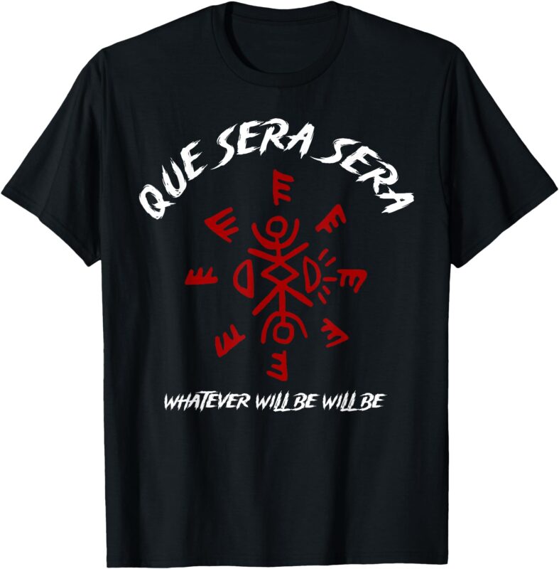 Que Sera Sera Whatever Will Be Will Be T-Shirt