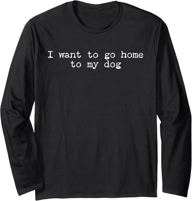 Retro I Want To Go Home To My Dog Funny Dogs Lover Long Sleeve T-Shirt