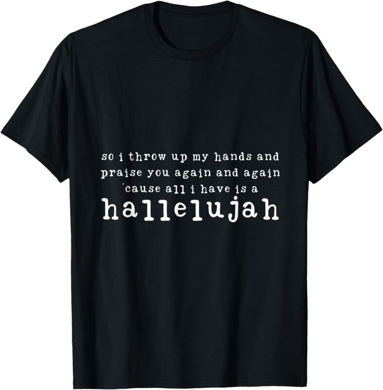So I Throw Up My Hands And Praise You Again T-Shirt