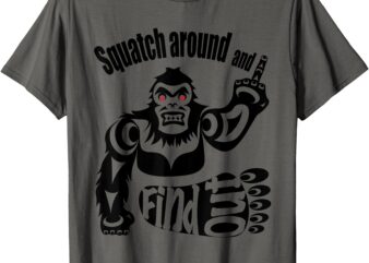 Squatch around and find out! T-Shirt