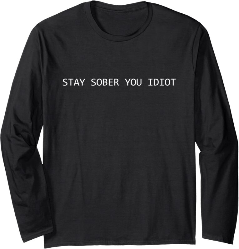 Stay Sober You Idiot Funny Long Sleeve T-Shirt