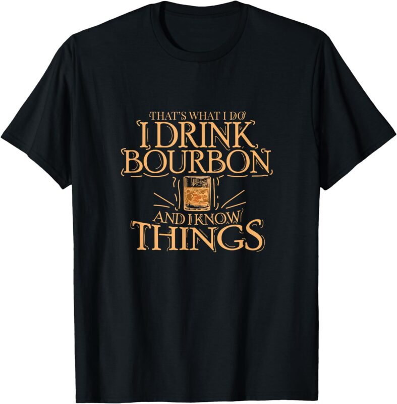 That’s What I Do I Drink Bourbon And I Know Things T-Shirt