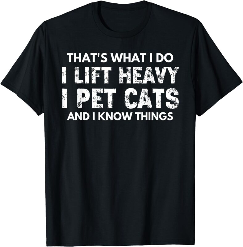 That’s What I Do I Lift Heavy I Pet Cats And I Know Things T-Shirt