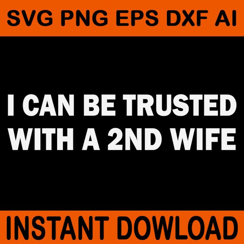 I Can Be Trusted With A 2ND Wife SVG