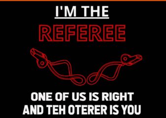 I’m The Referee One Of Us Is Right And Teh Oterer Is You SVG