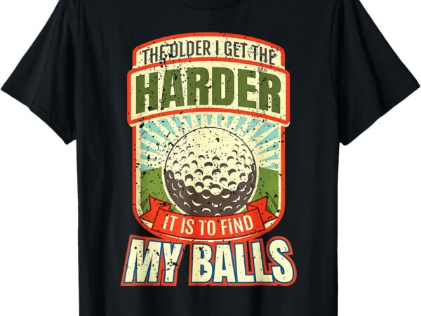 Vintage the older i get harder it is to find my balls t-shirt