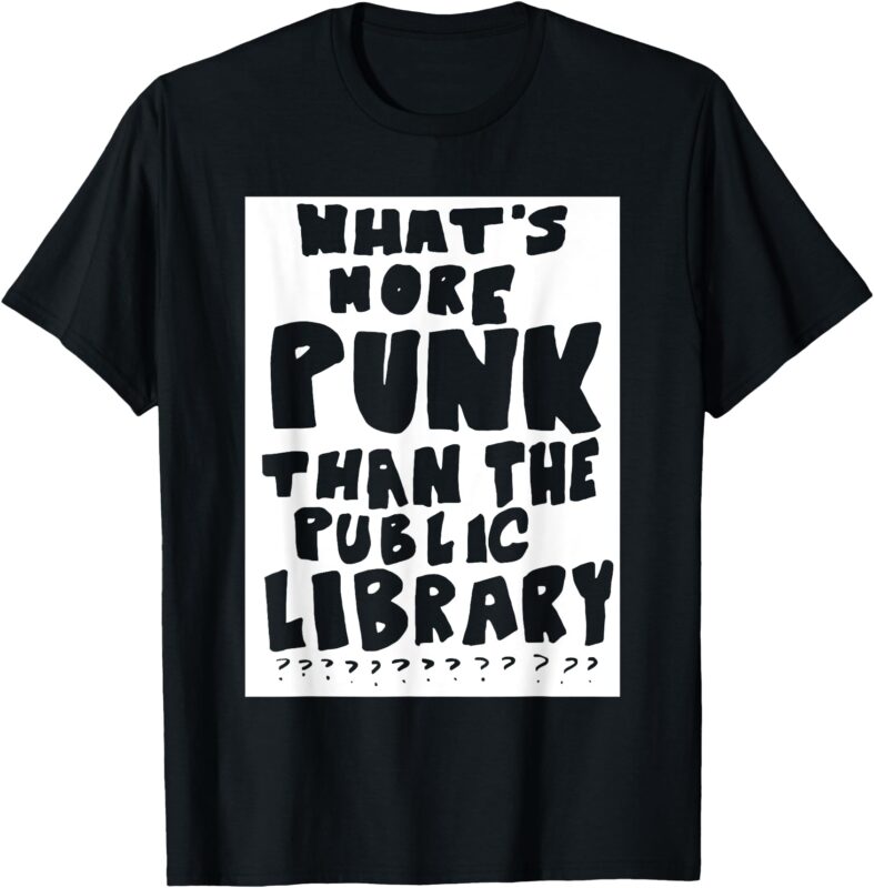 What’s More Punk Than The Public Library Funny Saying quote T-Shirt