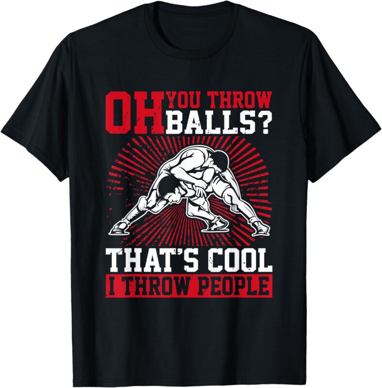 Wrestler Funny Oh You Throw Balls I Throw People Wrestling T-Shirt