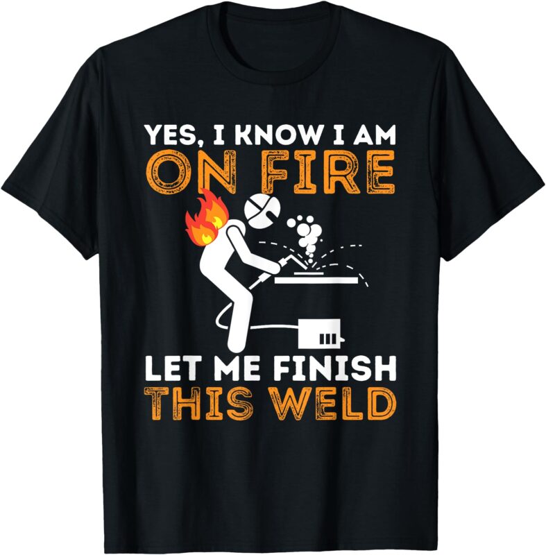 Yes I know I Am On Fire – Metal Worker Welder & Welding T-Shirt