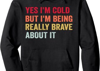 Yes I’m Cold But I’m Being Really Brave About It Funny Cold Pullover Hoodie t shirt design template