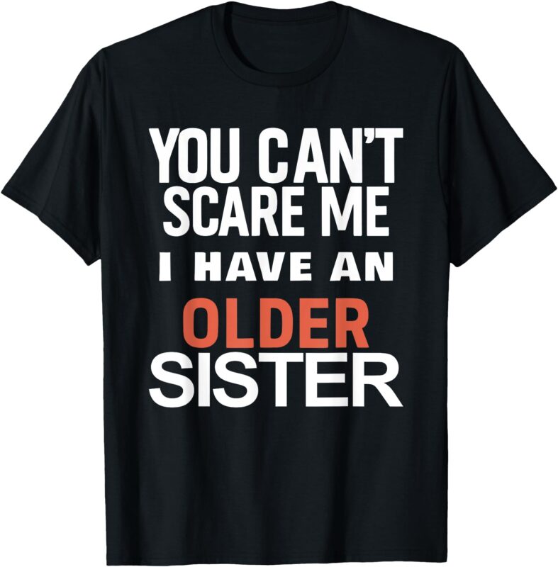 You Can’t Scare Me I Have An Older Sister – Funny Sibling T-Shirt