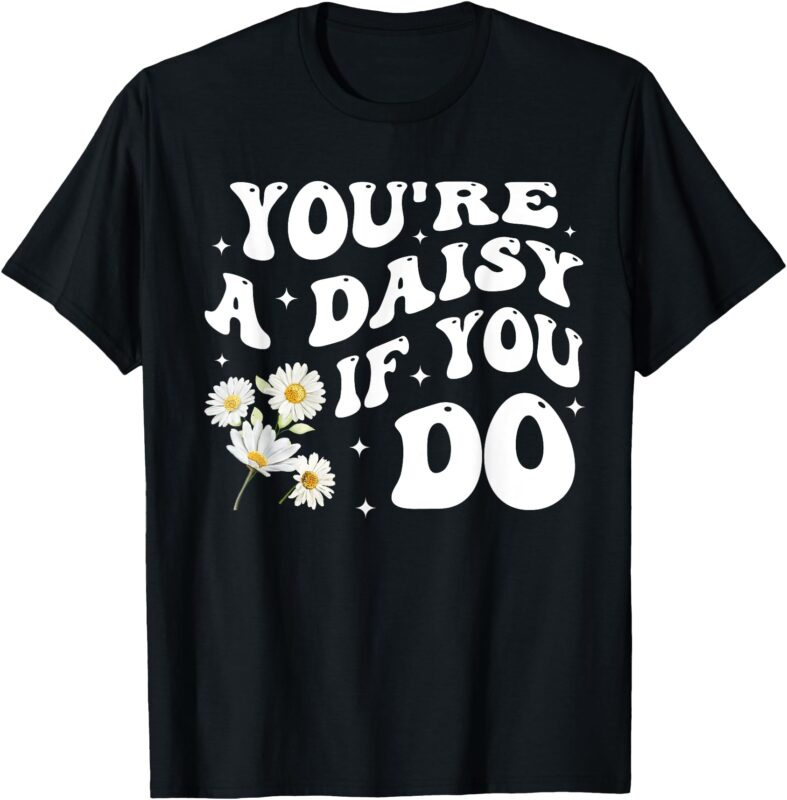 You’re A Daisy If You Do Funny Quote T-Shirt