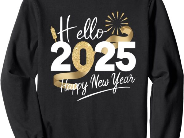Hello 2025 happy new year sweatshirt Hello 2025 happy new year sweatshirt