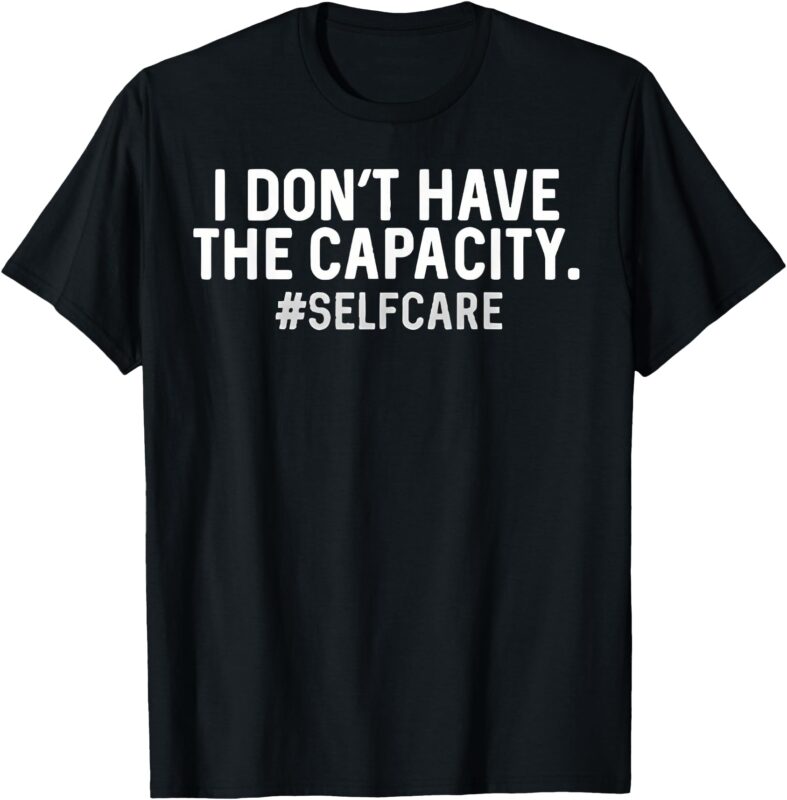 i don’t have the capacity selfcare T-Shirt