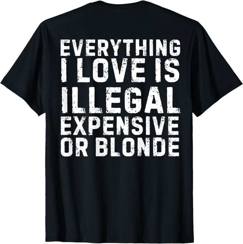 Everything I Love is ILLEGAL (on back) T-Shirt