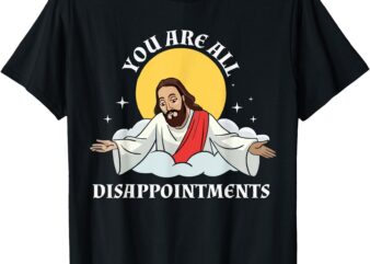 your all disappointments Jesus Christian Funny T-Shirt